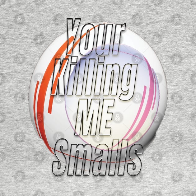 Your Killing Me Smalls by TeeText